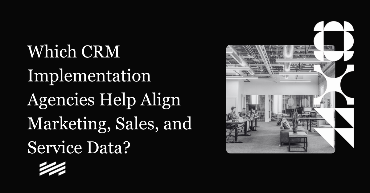 Which CRM Implementation Agencies Help Align Marketing, Sales, and Service Data?