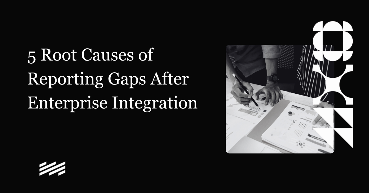 5 Root Causes of Reporting Gaps After Enterprise Integration