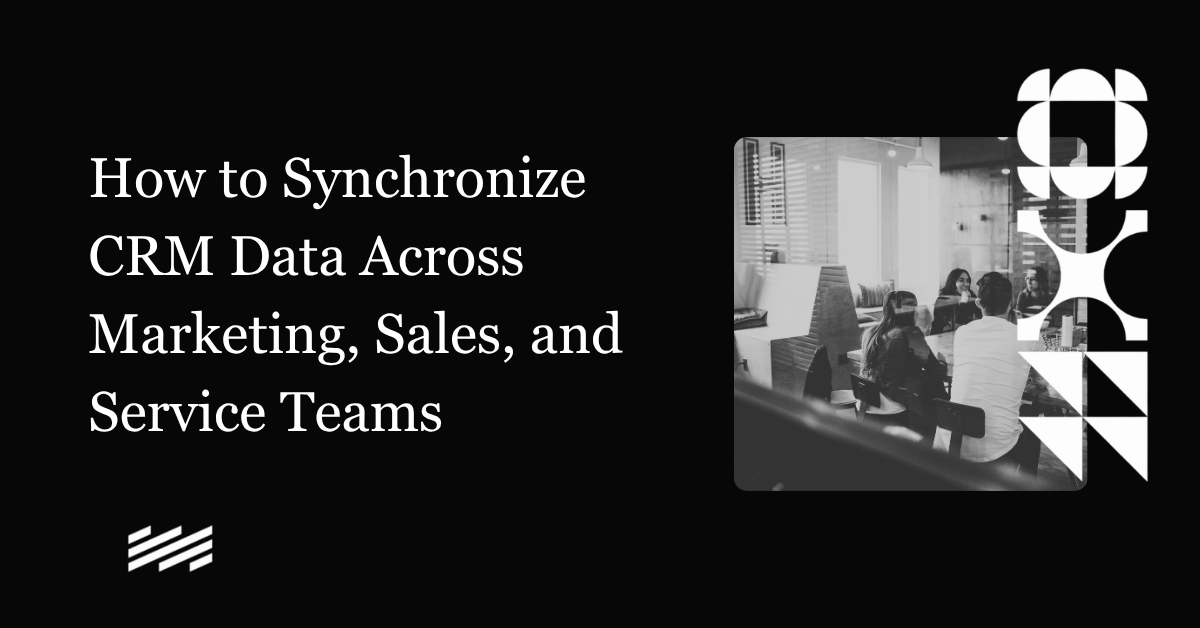 How to Synchronize CRM Data Across Marketing, Sales, and Service Teams