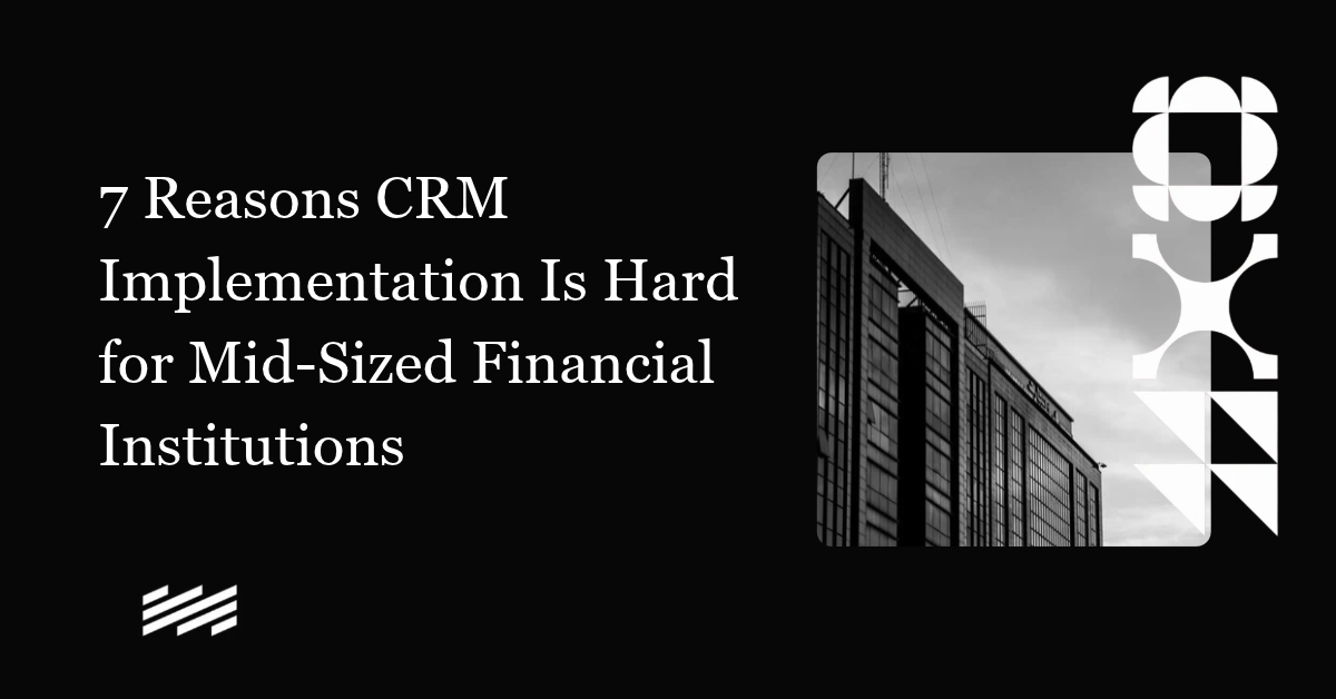 7 Reasons CRM Implementation Is Hard for Mid-Sized Financial Institutions